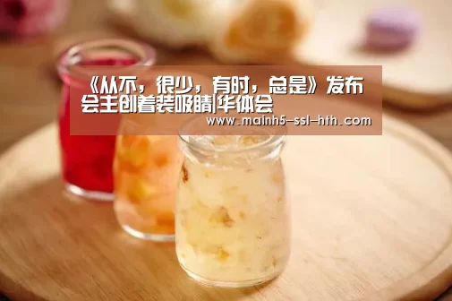 《从不，很少，有时，总是》发布会主创着装吸睛|华体会
