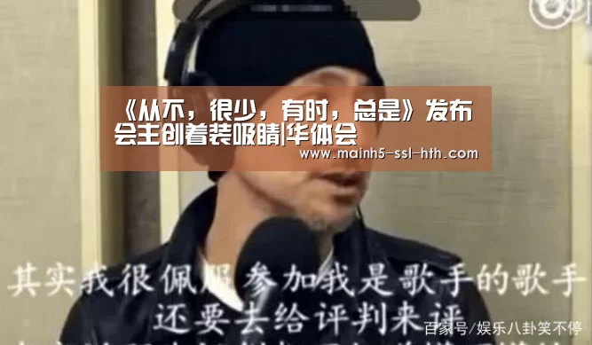 《从不,很少,有时,总是》发布会主创着装吸睛|华体会(图3) 华体会