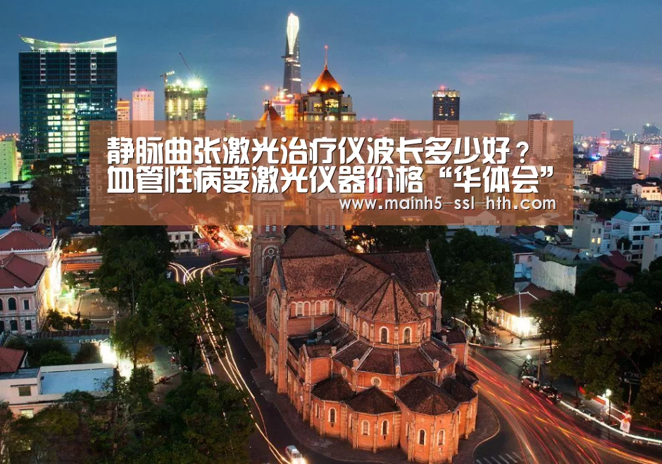 静脉曲张激光治疗仪波长多少好？血管性病变激光仪器价格“华体会”