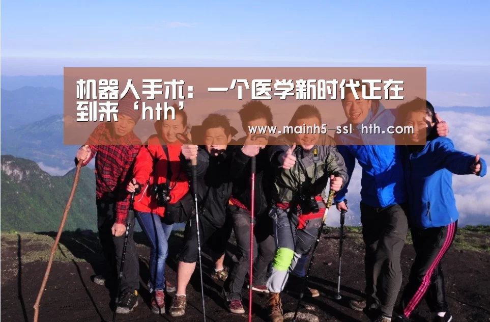 机器人手术：一个医学新时代正在到来‘hth’(图4)